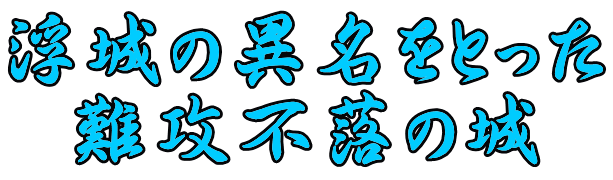 浮城の異名をとった 難攻不落の城